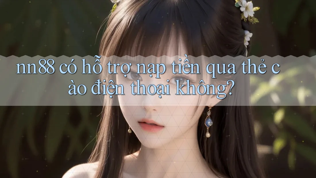 nn88 có hỗ trợ nạp tiền qua thẻ cào điện thoại không?