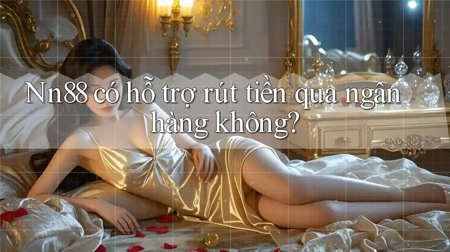Nn88 có hỗ trợ rút tiền qua ngân hàng không?