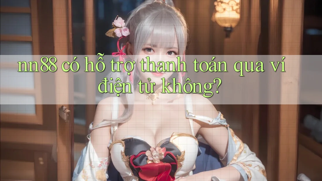nn88 có hỗ trợ thanh toán qua ví điện tử không?