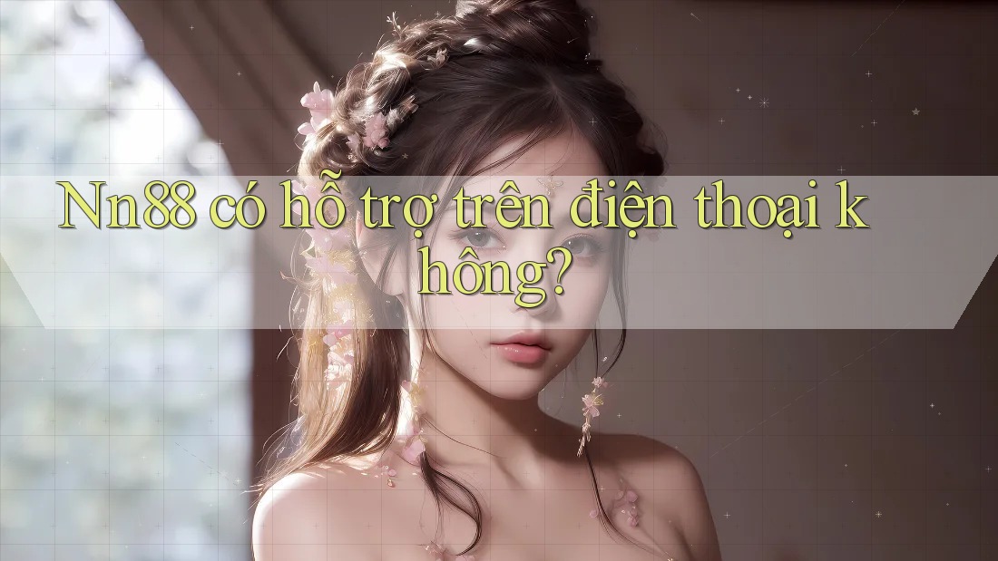 nn88 có hỗ trợ trên điện thoại không? nn88 có hỗ trợ trên điện thoại không?