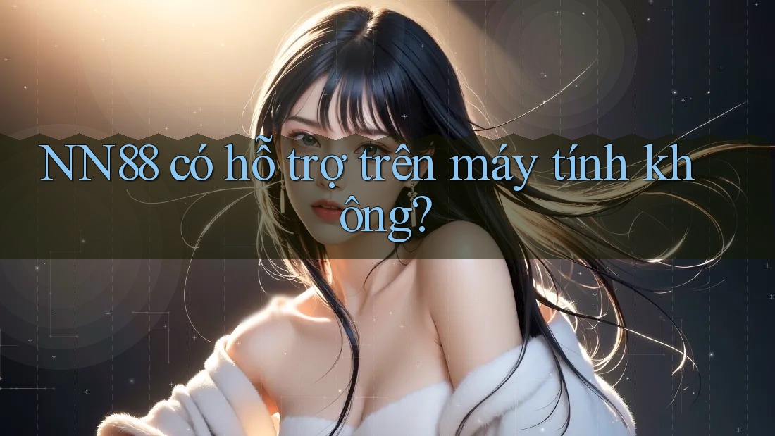 NN88 có hỗ trợ trên máy tính không?