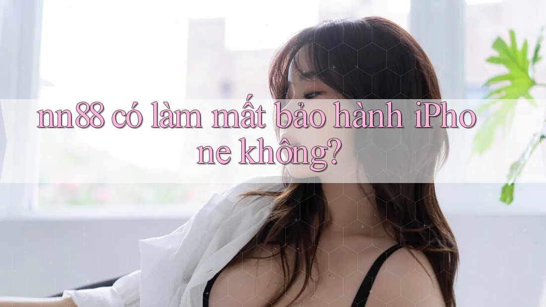 nn88 có làm mất bảo hành iPhone không? nn88 có làm mất bảo hành iPhone không?