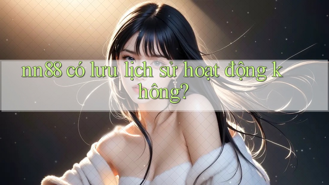 nn88 có lưu lịch sử hoạt động không? nn88 có lưu lịch sử hoạt động không?
