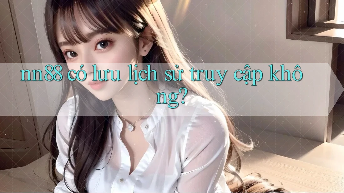nn88 có lưu lịch sử truy cập không?