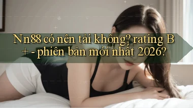 Nn88 có nên tải không rating B    phiên bản mới nhất 2026