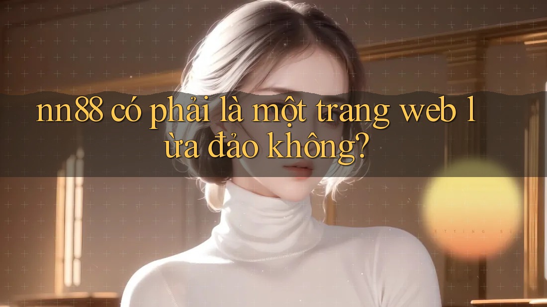 nn88 có phải là một trang web lừa đảo không? nn88 có phải là một trang web lừa đảo không?