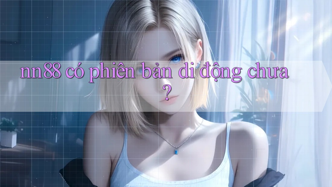 nn88 có phiên bản di động chưa? nn88 có phiên bản di động chưa?