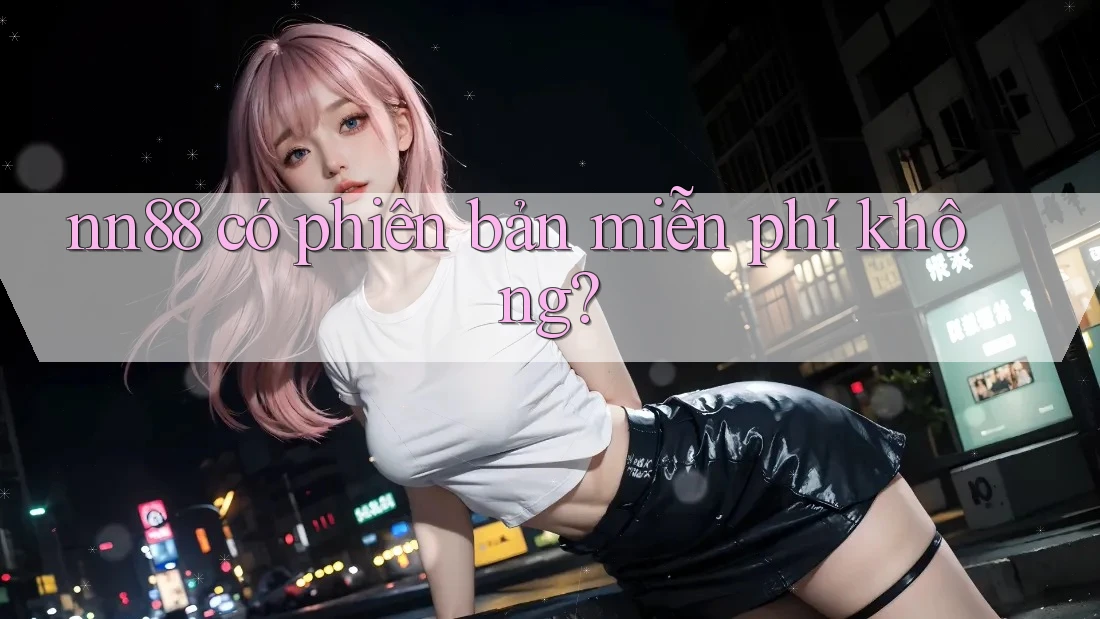 nn88 có phiên bản miễn phí không? nn88 có phiên bản miễn phí không?