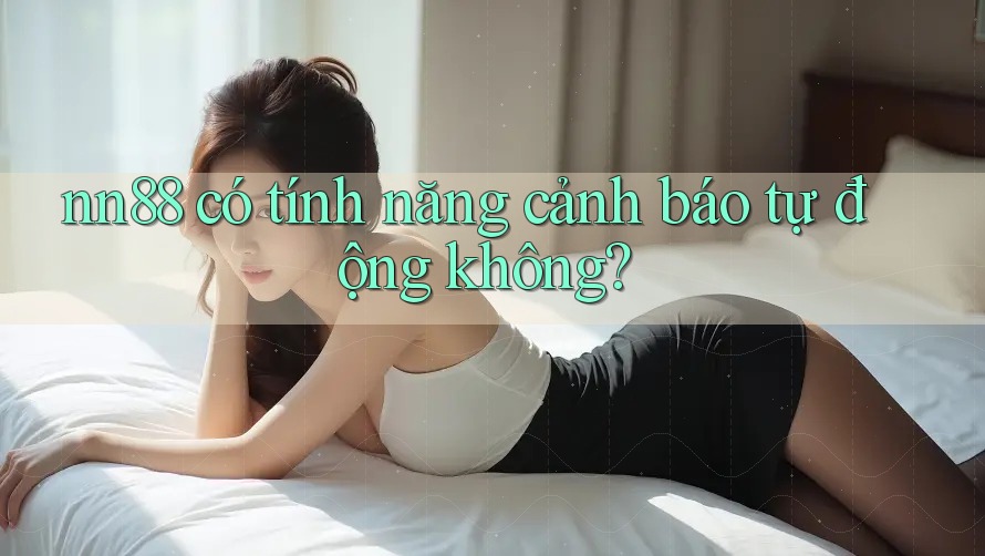 nn88 có tính năng cảnh báo tự động không? nn88 có tính năng cảnh báo tự động không?