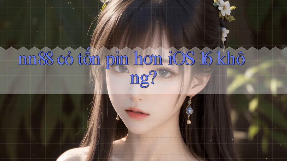 nn88 có tốn pin hơn iOS 16 không? nn88 có tốn pin hơn iOS 16 không?