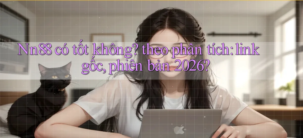 Nn88 có tốt không theo phân tích link gốc, phiên bản 2026
