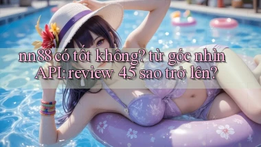 nn88 có tốt không từ góc nhìn API review 4.5 sao trở lên