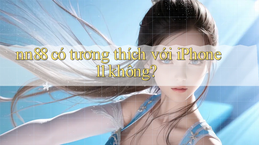 nn88 có tương thích với iPhone 11 không? nn88 có tương thích với iPhone 11 không?