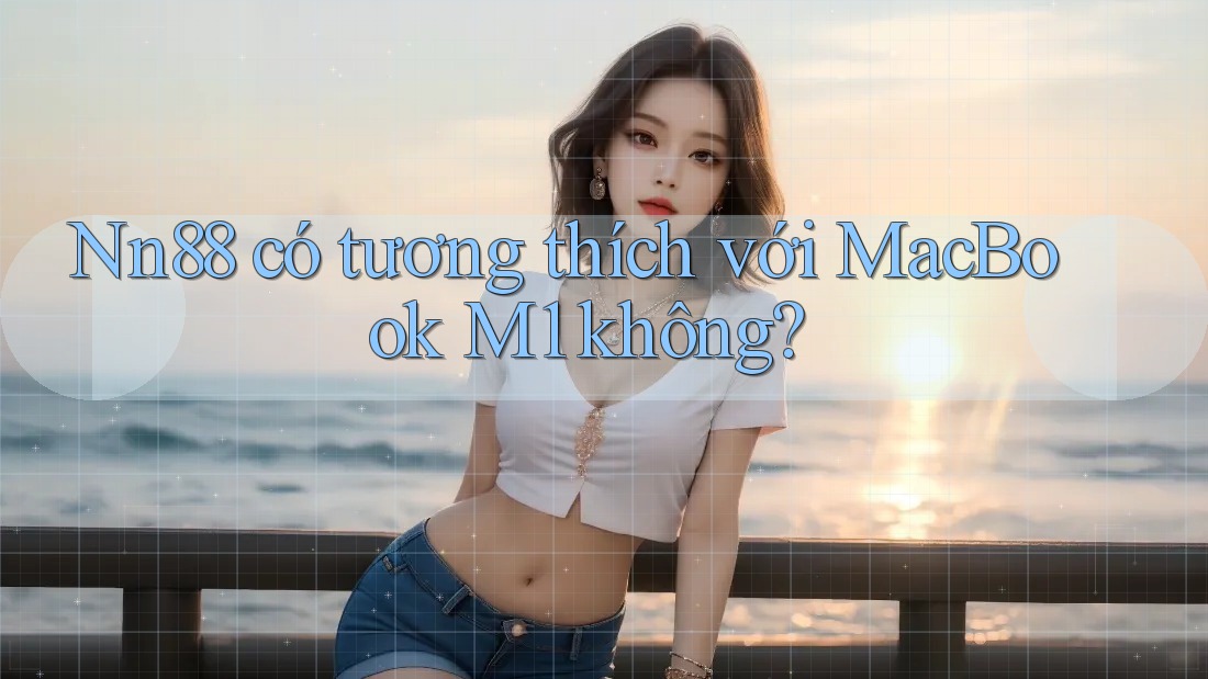 Nn88 có tương thích với MacBook M1 không? Nn88 có tương thích với MacBook M1 không?