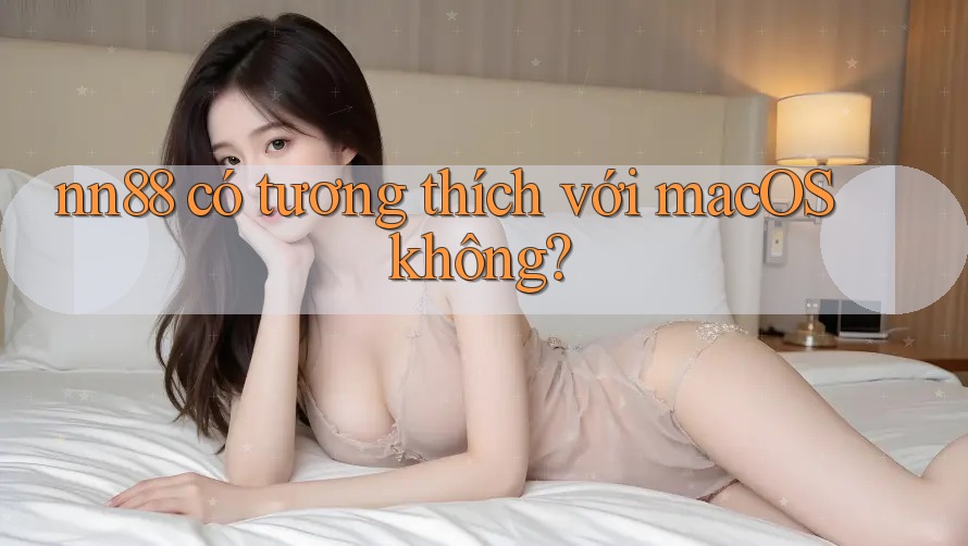 nn88 có tương thích với macOS không? nn88 có tương thích với macOS không?