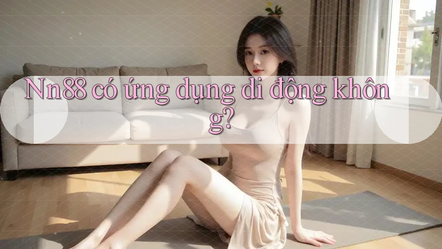 Nn88 có ứng dụng di động không? Nn88 có ứng dụng di động không?