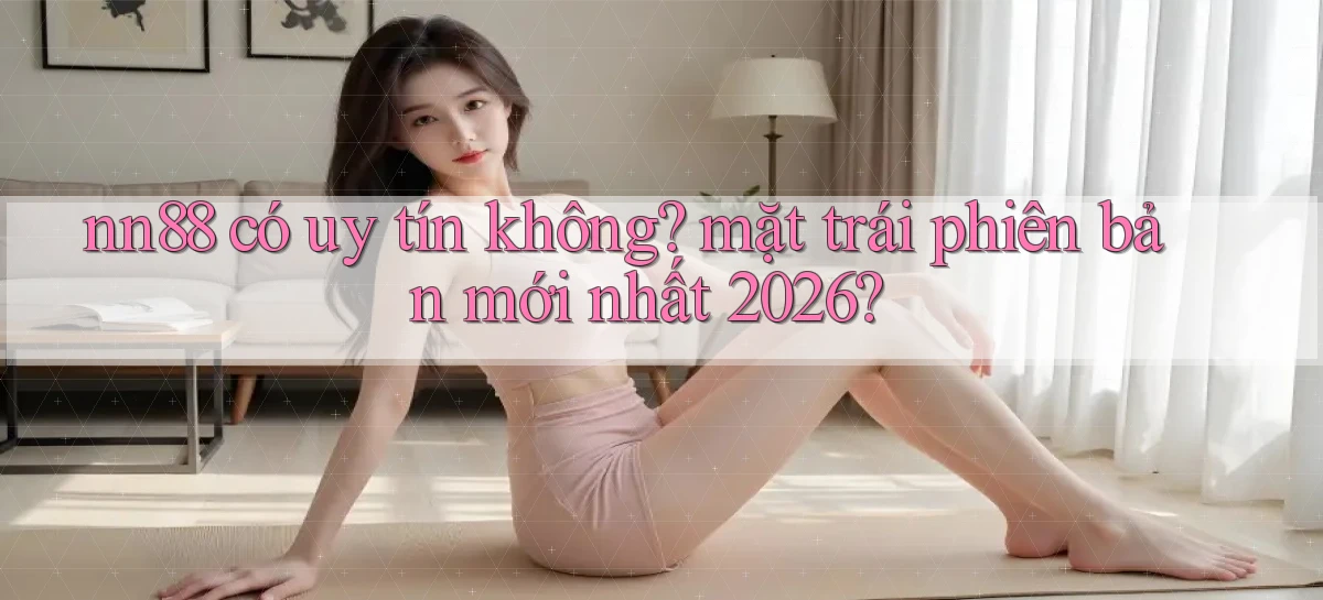 nn88 có uy tín không mặt trái phiên bản mới nhất 2026