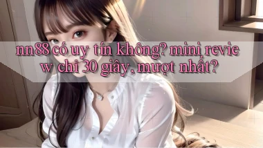 nn88 có uy tín không mini review chỉ 30 giây, mượt nhất