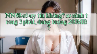 NN88 có uy tín không so sánh trong 3 phút, dung lượng 200MB