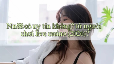 Nn88 có uy tín không từ người chơi live casino (2026)
