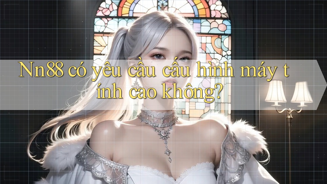 nn88 có yêu cầu cấu hình máy tính cao không? nn88 có yêu cầu cấu hình máy tính cao không?