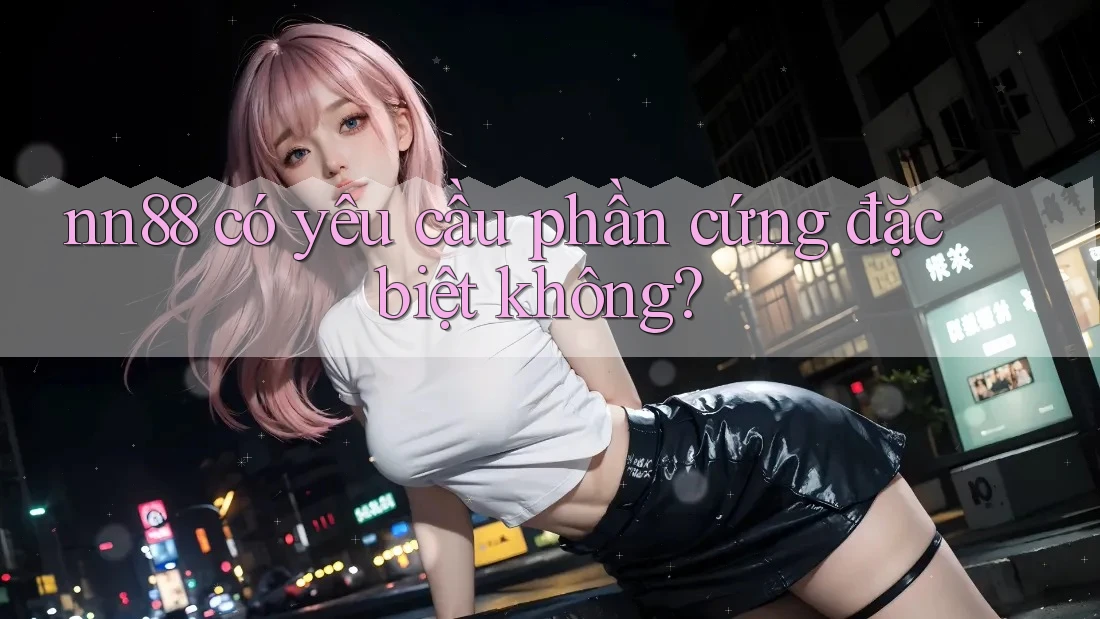 nn88 có yêu cầu phần cứng đặc biệt không?