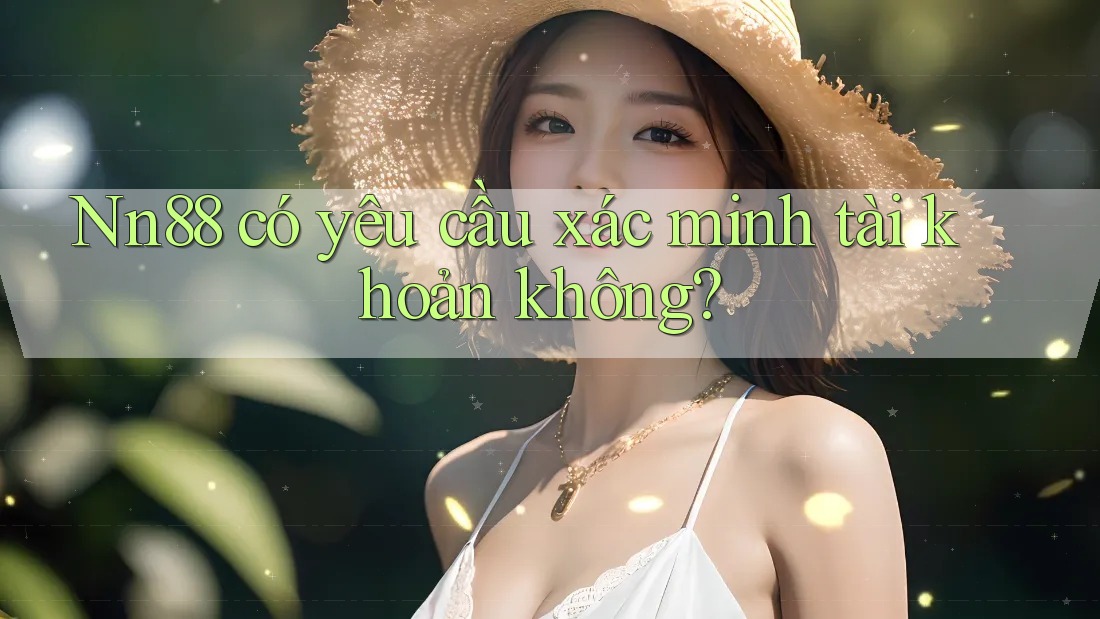 Nn88 có yêu cầu xác minh tài khoản không? Nn88 có yêu cầu xác minh tài khoản không?