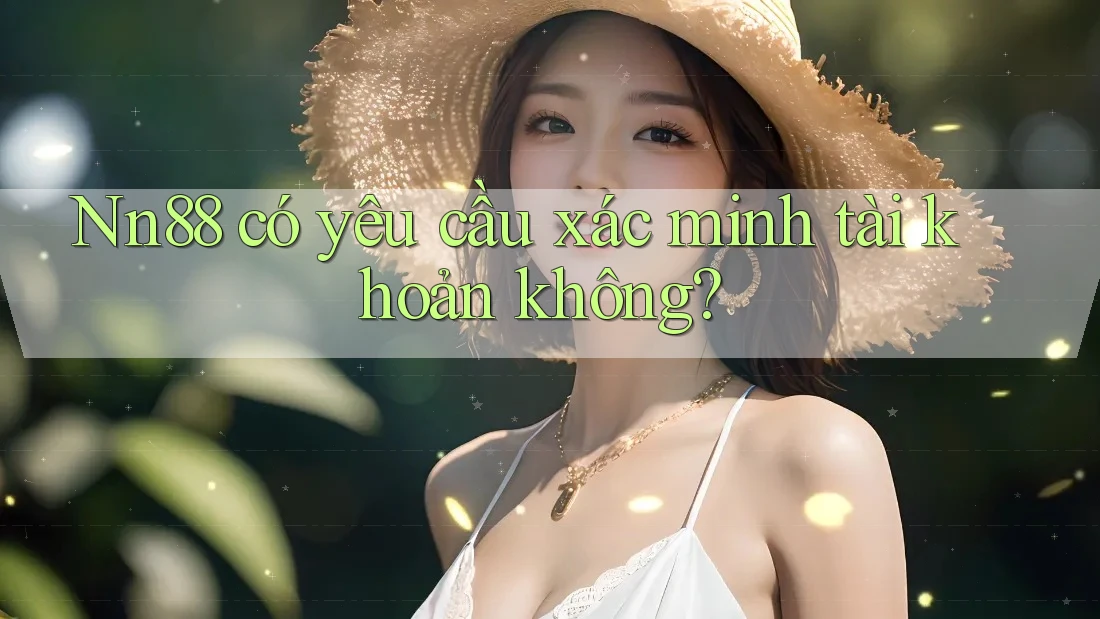 Nn88 có yêu cầu xác minh tài khoản không? Nn88 có yêu cầu xác minh tài khoản không?