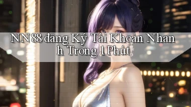 nn88  đăng ký tài khoản nhanh trong 1 phút