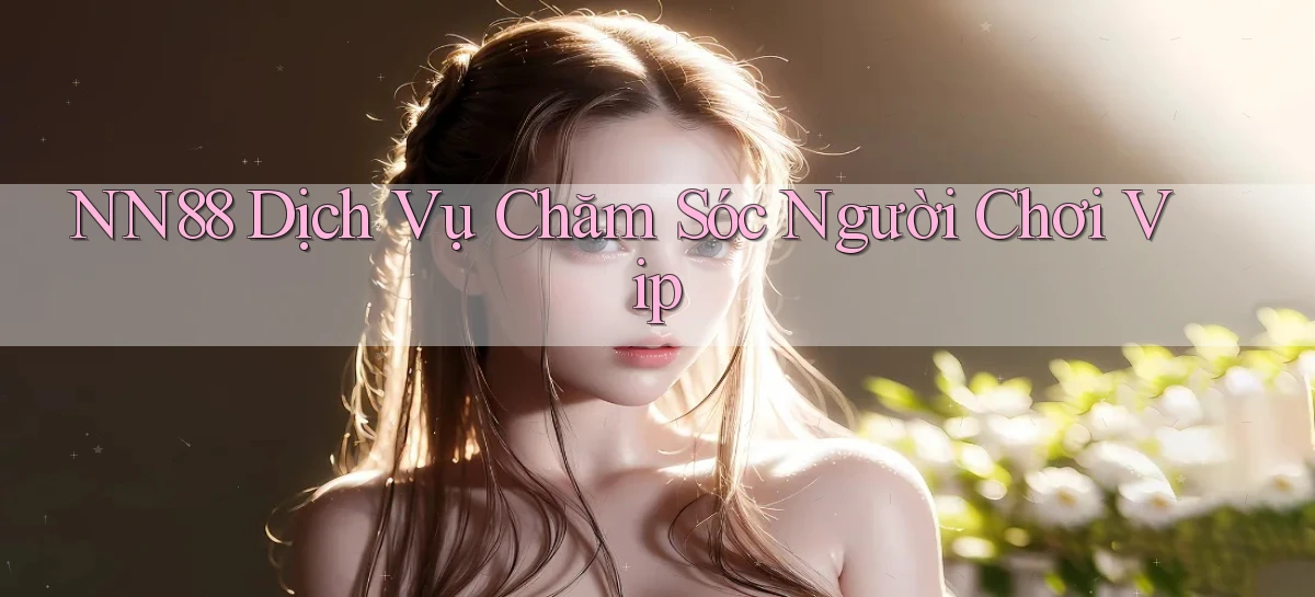 nn88  dịch vụ chăm sóc người chơi vip