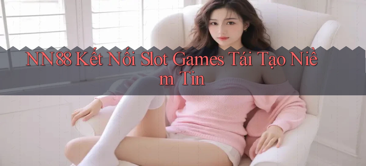 nn88  kết nối slot games tái tạo niềm tin