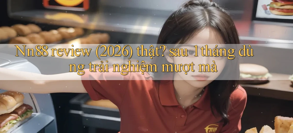 Nn88 review (2026) thật sau 1 tháng dùng trải nghiệm mượt mà