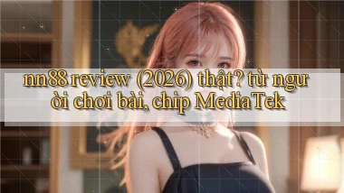nn88 review (2026) thật từ người chơi bài, chip MediaTek