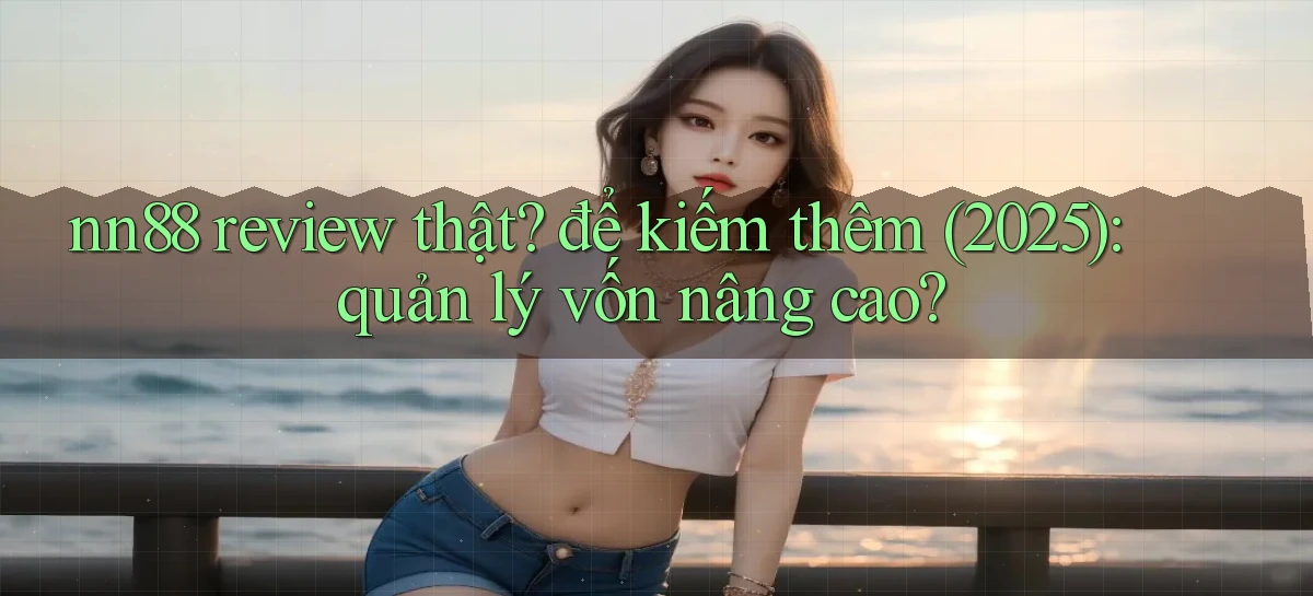 nn88 review thật để kiếm thêm (2025) quản lý vốn nâng cao
