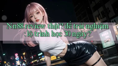 Nn88 review thật để trải nghiệm lộ trình học 30 ngày