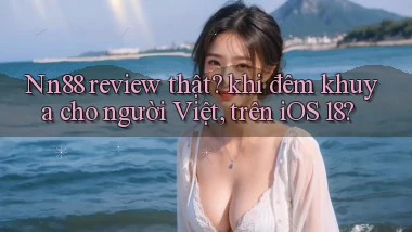 Nn88 review thật khi đêm khuya cho người Việt, trên iOS 18