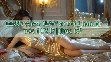 nn88 review thật so với 1 năm trước, iOS 17 thực tế