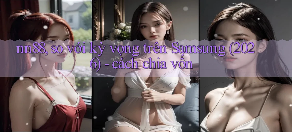 nn88, so với kỳ vọng trên Samsung (2026)   cách chia vốn