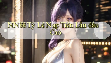nn88  tỷ lệ nạp tiền lần đầu cao
