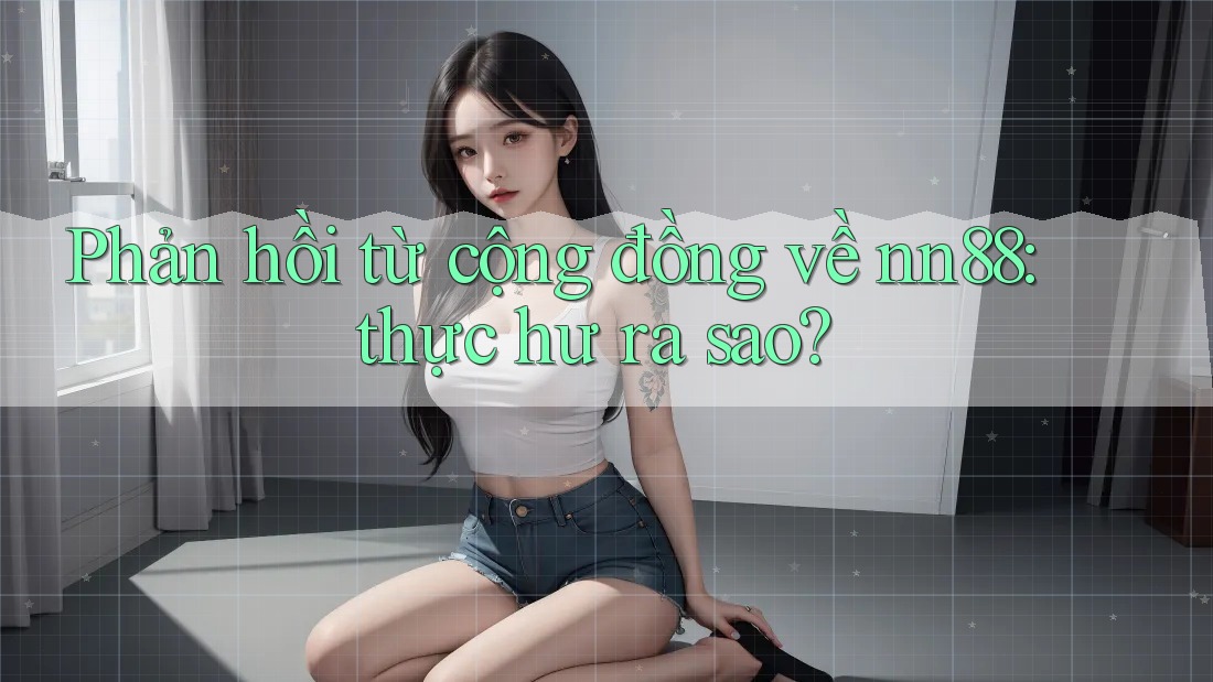 Phản hồi từ cộng đồng về nn88: thực hư ra sao? Phản hồi từ cộng đồng về nn88: thực hư ra sao?