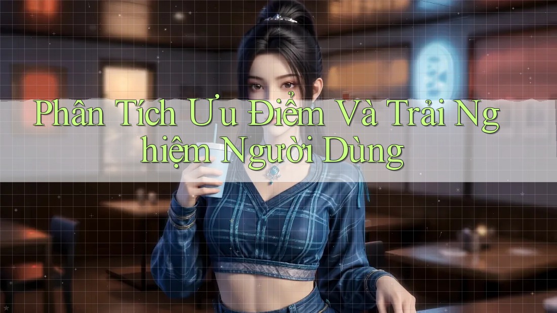 Phân Tích Ưu Điểm Và Trải Nghiệm Người Dùng Phân Tích Ưu Điểm Và Trải Nghiệm Người Dùng
