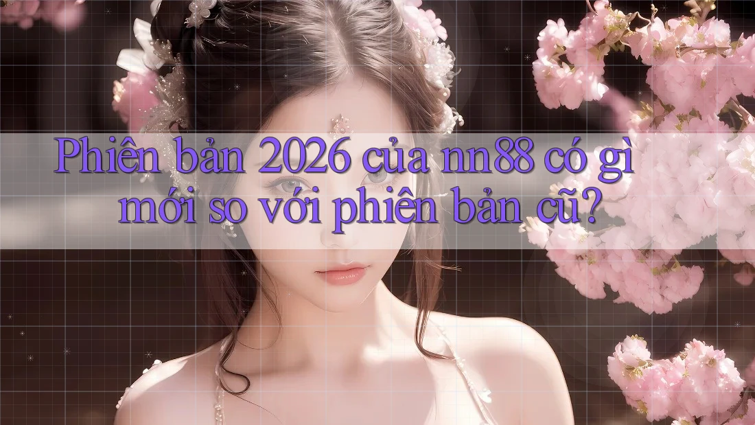 Phiên bản 2026 của nn88 có gì mới so với phiên bản cũ? Phiên bản 2026 của nn88 có gì mới so với phiên bản cũ?