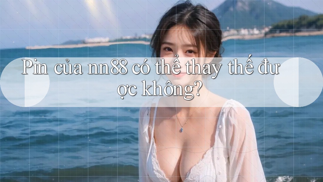 Pin của nn88 có thể thay thế được không? Pin của nn88 có thể thay thế được không?