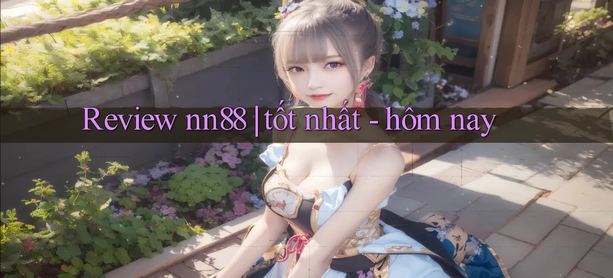Review nn88 tốt nhất   hôm nay