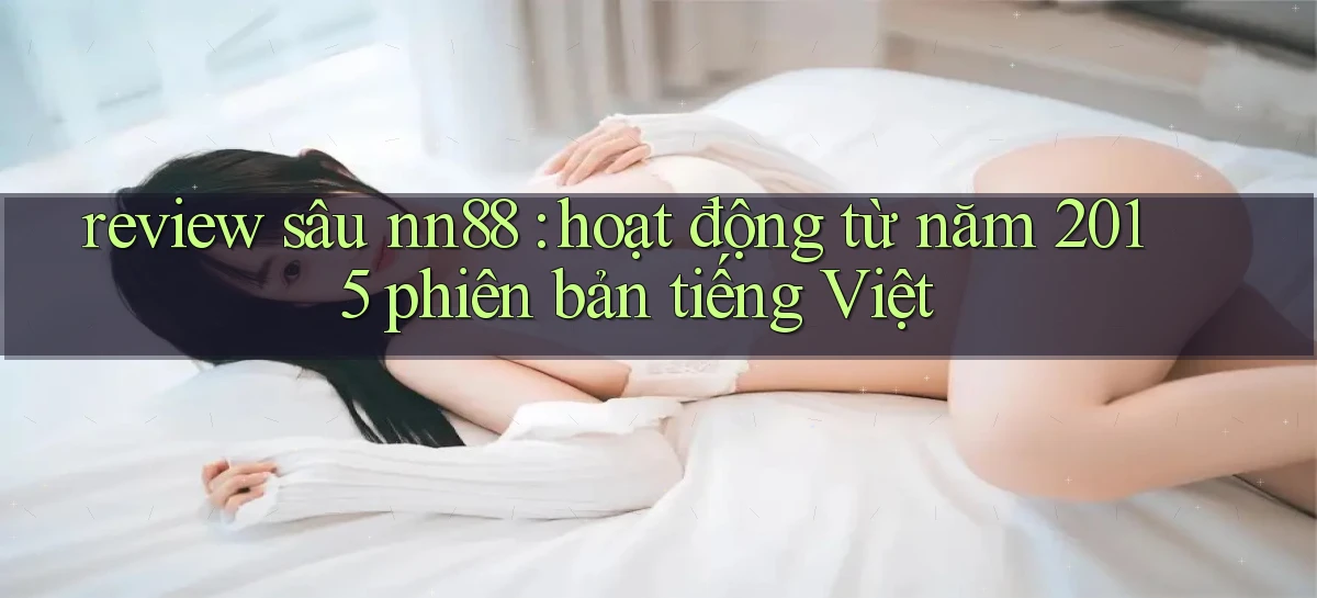 review sâu nn88 hoạt động từ năm 2015 phiên bản tiếng Việt