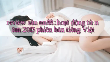 review sâu nn88 hoạt động từ năm 2015 phiên bản tiếng Việt