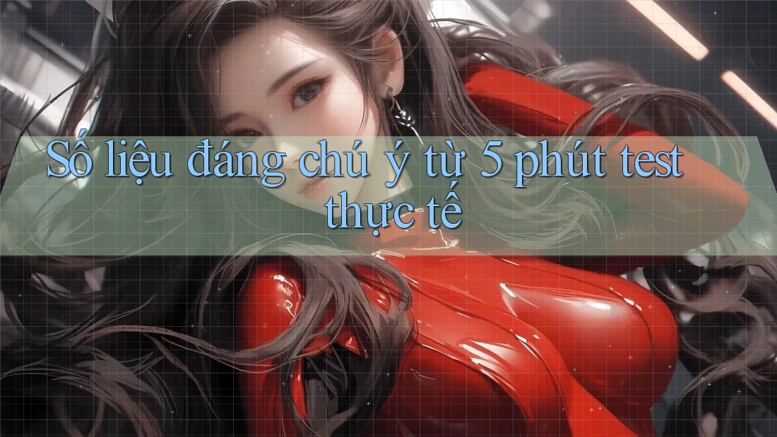 Số liệu đáng chú ý từ 5 phút test thực tế Số liệu đáng chú ý từ 5 phút test thực tế