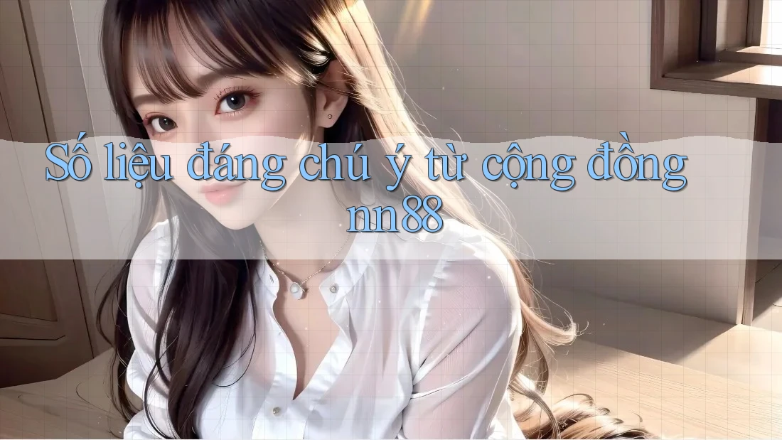 Số liệu đáng chú ý từ cộng đồng nn88