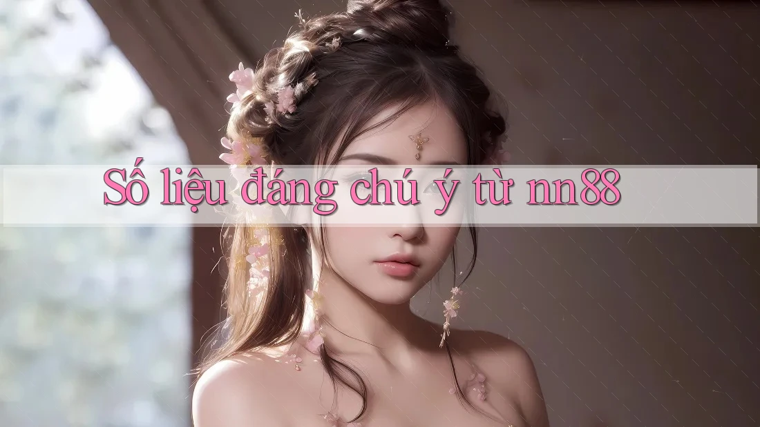 Số liệu đáng chú ý từ nn88 Số liệu đáng chú ý từ nn88