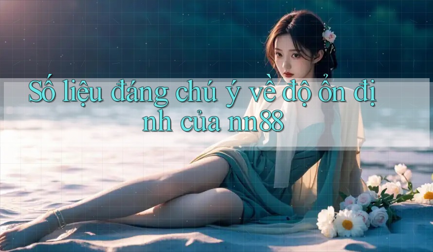 Số liệu đáng chú ý về độ ổn định của nn88 Số liệu đáng chú ý về độ ổn định của nn88